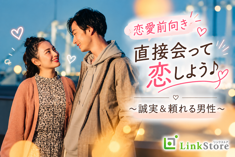 【20代×恋愛前向き】直接会って恋しよう♪〜誠実＆頼れる男性〜